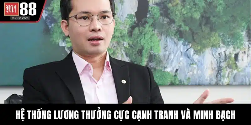Hệ thống lương thưởng cực cạnh tranh và minh bạch