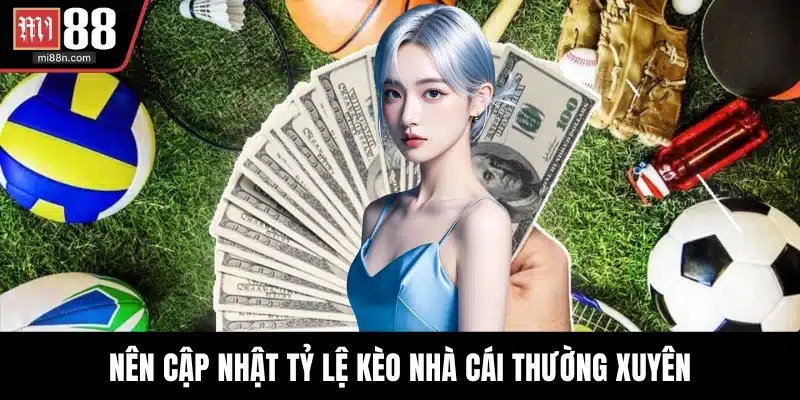 Nên cập nhật tỷ lệ kèo nhà cái thường xuyên